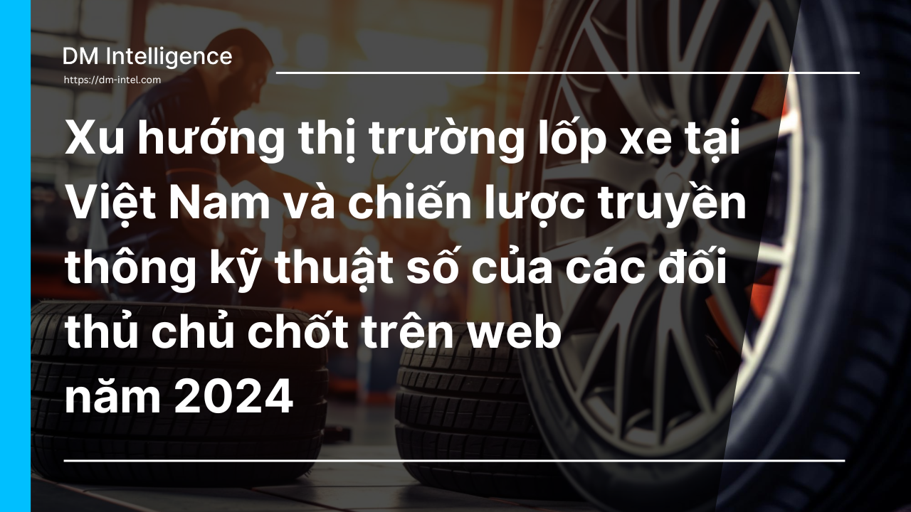Thị phần và xu hướng thị trường ngành sản xuất lốp xe tại Việt Nam, và chiến lược truyền thông kỹ thuật số thông qua website của các doanh nghiệp chủ chốt