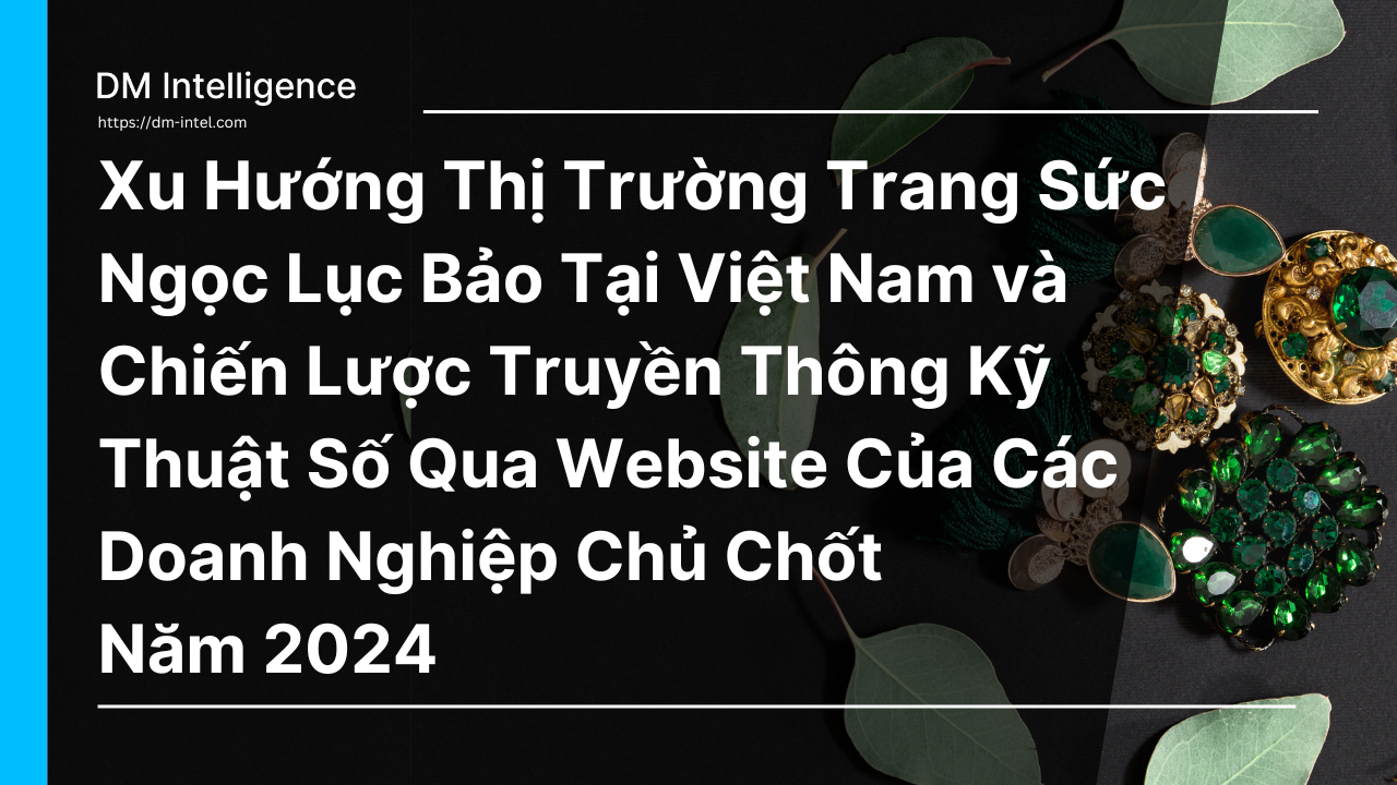 Xu Hướng Thị Trường Trang Sức Ngọc Lục Bảo Tại Việt Nam và Chiến Lược Truyền Thông Kỹ Thuật Số Thông Qua Website Của Các Doanh Nghiệp Chủ Chốt Năm 2024