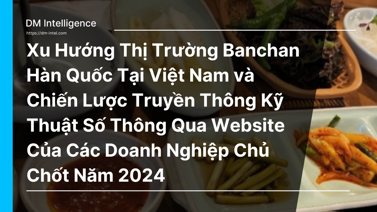 Xu Hướng Thị Trường Banchan Hàn Quốc Tại Việt Nam và Chiến Lược Truyền Thông Kỹ Thuật Số Thông Qua Website Của Các Doanh Nghiệp Chủ Chốt Năm 2024