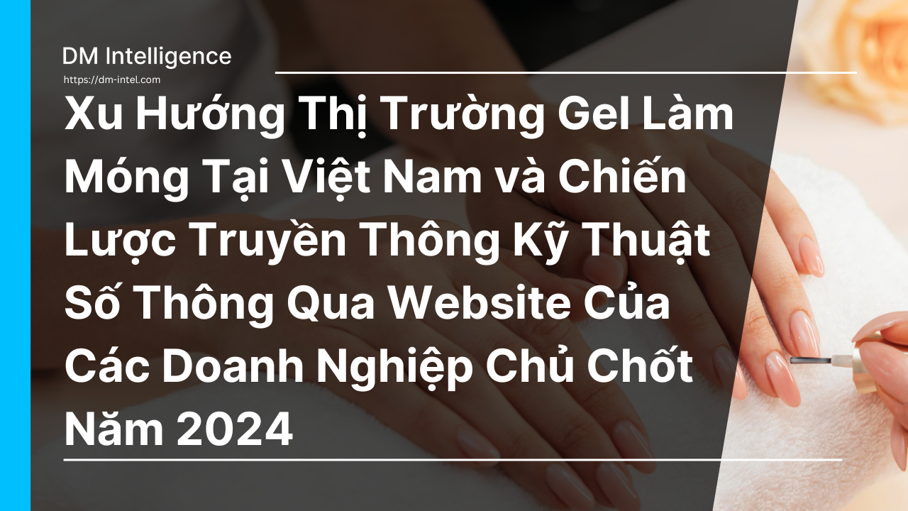 Xu Hướng Thị Trường Gel Làm Móng Tại Việt Nam và Chiến Lược Truyền Thông Kỹ Thuật Số Thông Qua Website Của Các Doanh Nghiệp Chủ Chốt Năm 2024