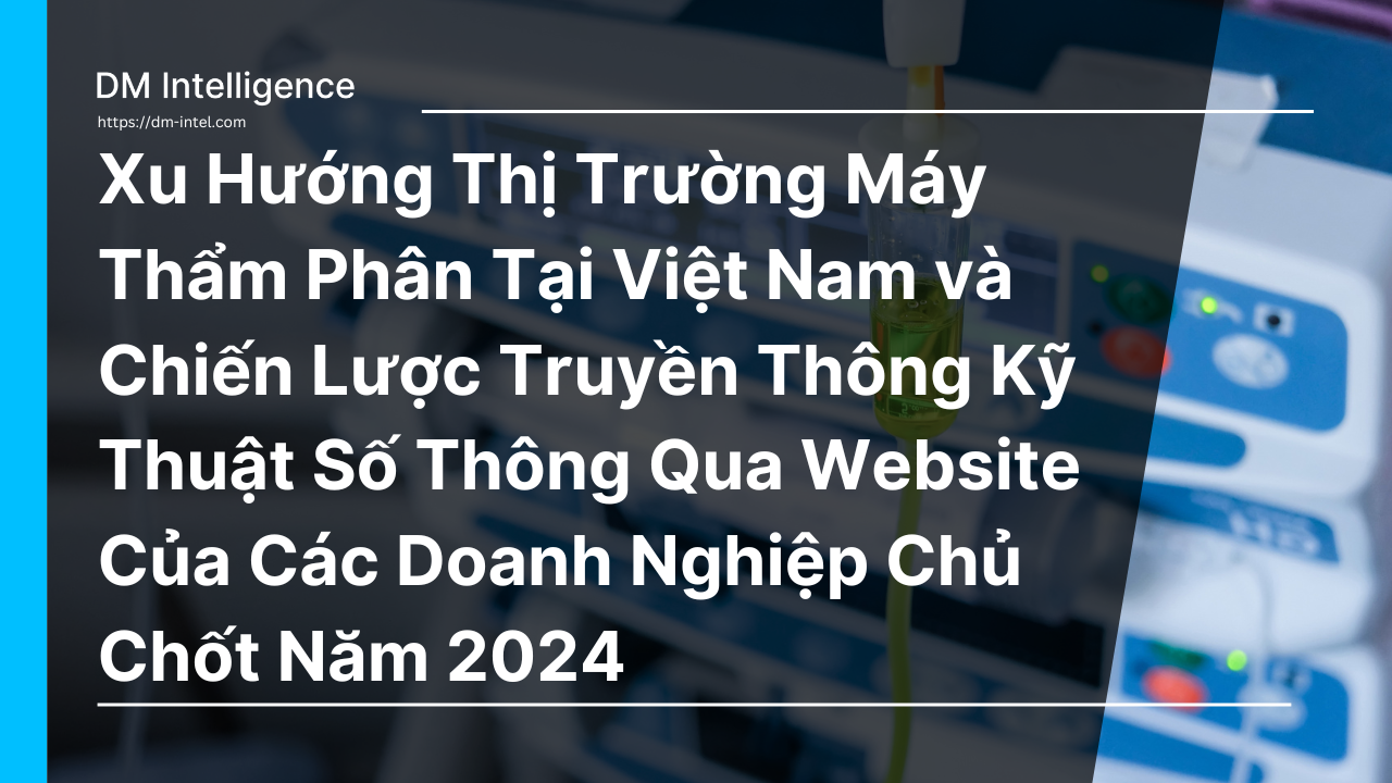 Xu Hướng Thị Trường Máy Thẩm Phân Tại Việt Nam và Chiến Lược Truyền Thông Kỹ Thuật Số Thông Qua Website Của Các Doanh Nghiệp Chủ Chốt Năm 2024