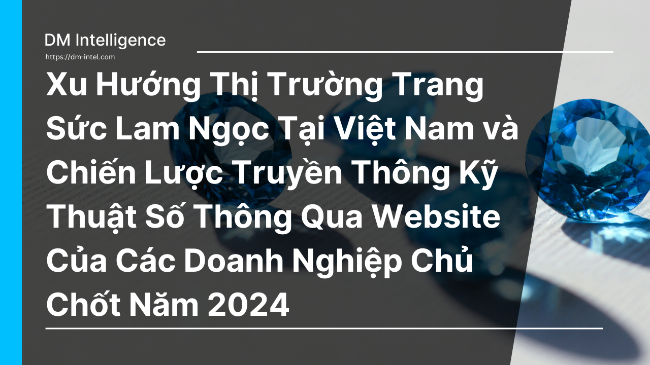 Xu Hướng Thị Trường Trang Sức Lam Ngọc Tại Việt Nam và Chiến Lược Truyền Thông Kỹ Thuật Số Thông Qua Website Của Các Doanh Nghiệp Chủ Chốt Năm 2024